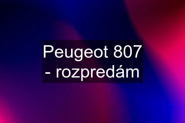 Peugeot 807 - rozpredám