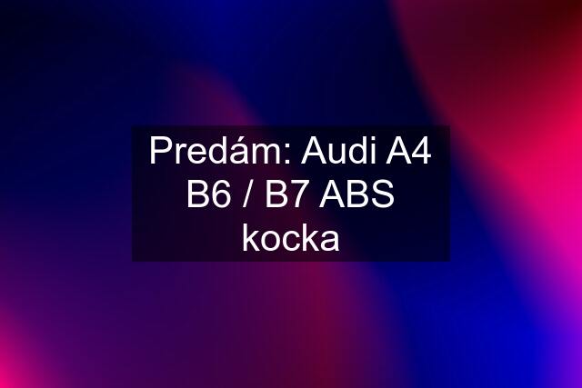 Predám: Audi A4 B6 / B7 ABS kocka