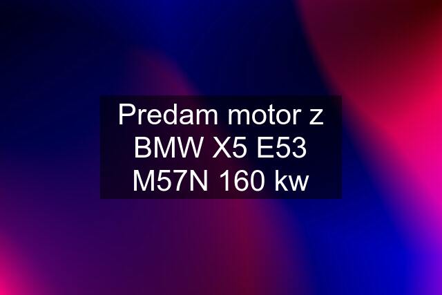 Predam motor z BMW X5 E53 M57N 160 kw