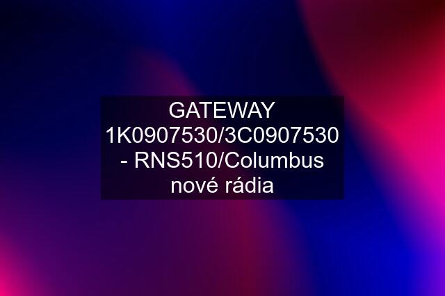 GATEWAY 1K0907530/3C0907530 - RNS510/Columbus nové rádia