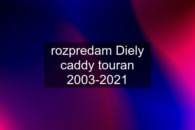 rozpredam Diely caddy touran 2003-2021