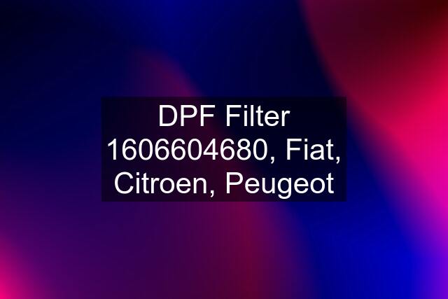 DPF Filter 1606604680, Fiat, Citroen, Peugeot