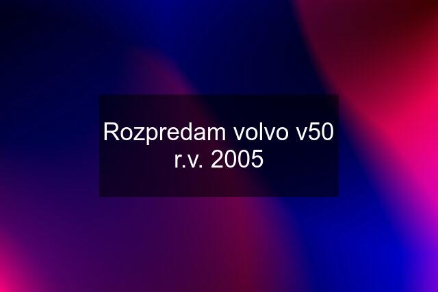 Rozpredam volvo v50 r.v. 2005