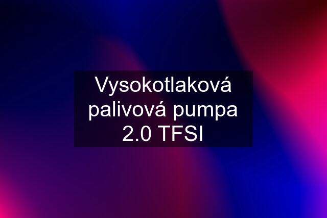 Vysokotlaková palivová pumpa 2.0 TFSI