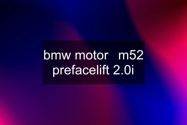 bmw motor	m52 prefacelift 2.0i