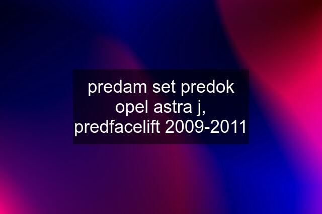 predam set predok opel astra j, predfacelift 2009-2011