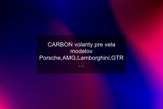 CARBON volanty pre vela modelov Porsche,AMG,Lamborghini,GTR…