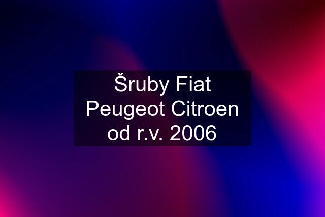 Šruby Fiat Peugeot Citroen od r.v. 2006