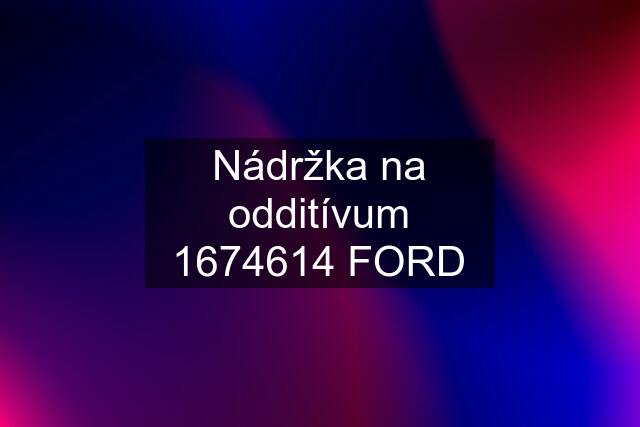 Nádržka na odditívum 1674614 FORD