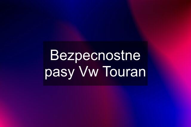 Bezpecnostne pasy Vw Touran