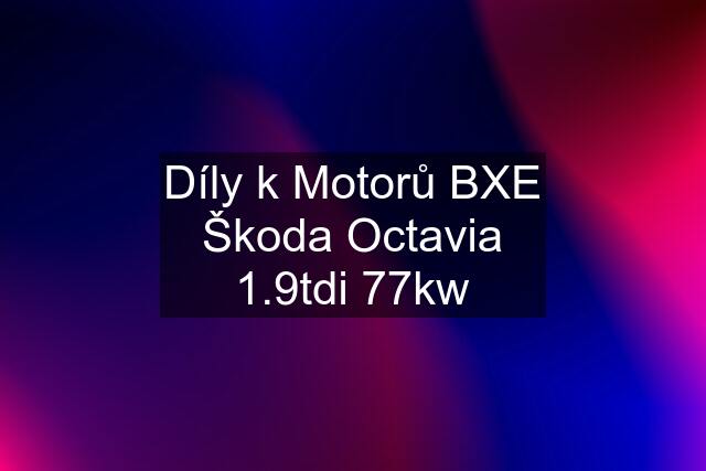 Díly k Motorů BXE Škoda Octavia 1.9tdi 77kw