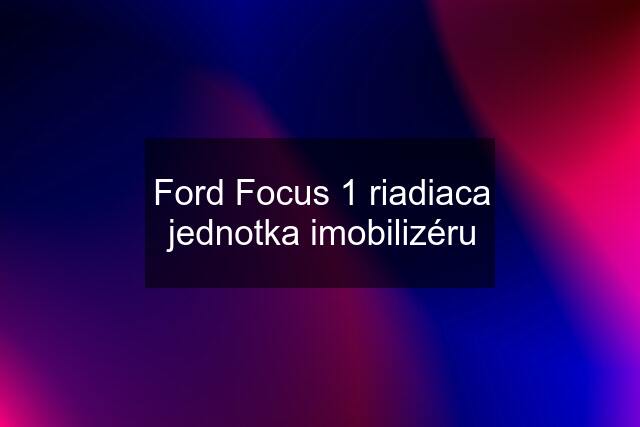 Ford Focus 1 riadiaca jednotka imobilizéru