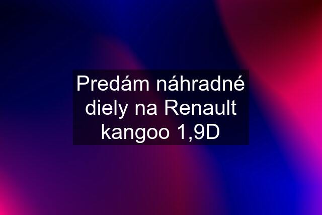 Predám náhradné diely na Renault kangoo 1,9D