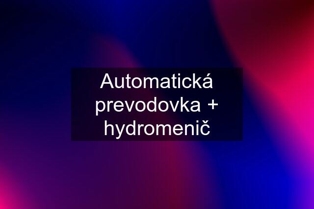 Automatická prevodovka + hydromenič