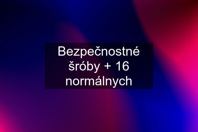 Bezpečnostné šróby + 16 normálnych