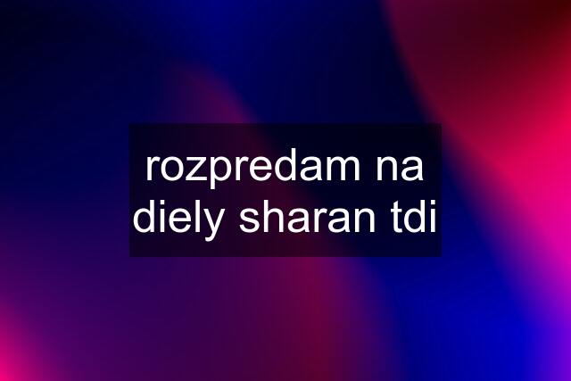 rozpredam na diely sharan tdi