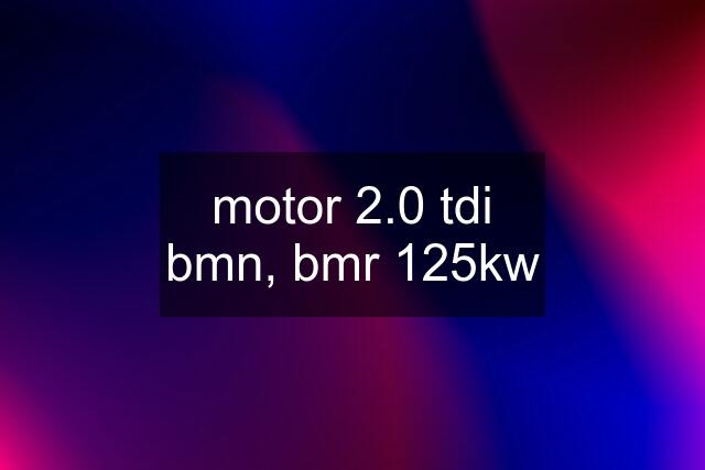 motor 2.0 tdi bmn, bmr 125kw