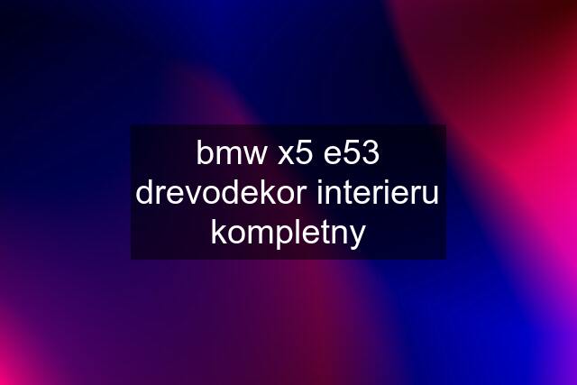 bmw x5 e53 drevodekor interieru kompletny