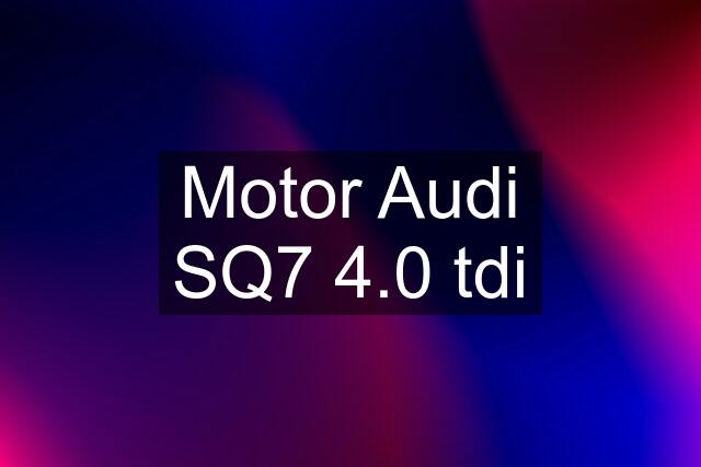 Motor Audi SQ7 4.0 tdi