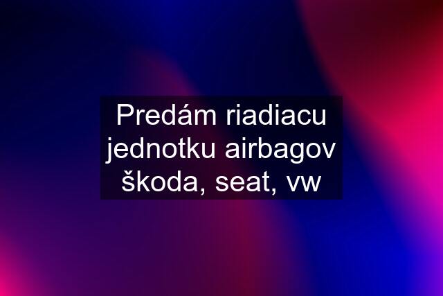 Predám riadiacu jednotku airbagov škoda, seat, vw