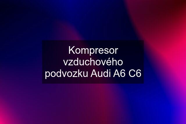 Kompresor vzduchového podvozku Audi A6 C6