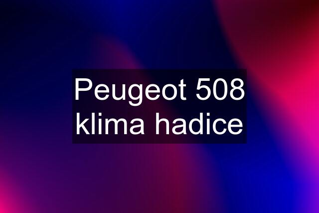 Peugeot 508 klima hadice