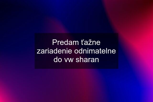 Predam ťažne zariadenie odnimatelne do vw sharan