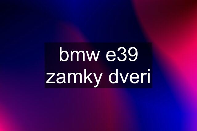 bmw e39 zamky dveri