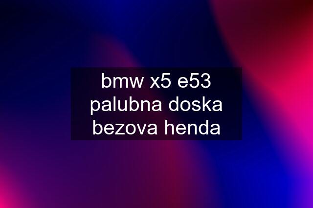 bmw x5 e53 palubna doska bezova henda