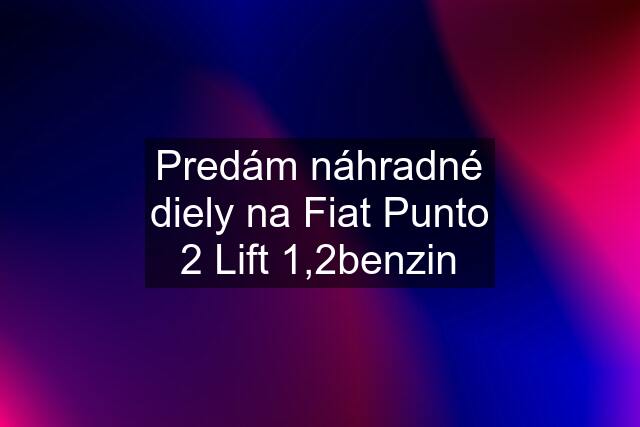 Predám náhradné diely na Fiat Punto 2 Lift 1,2benzin