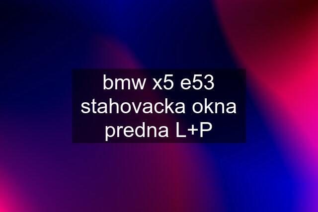 bmw x5 e53 stahovacka okna predna L+P