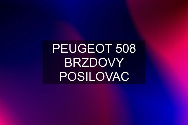 PEUGEOT 508 BRZDOVY POSILOVAC