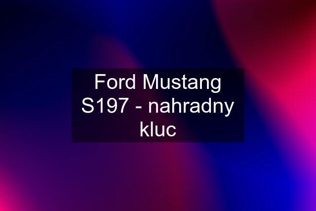 Ford Mustang S197 - nahradny kluc