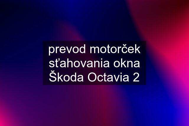 prevod motorček sťahovania okna Škoda Octavia 2