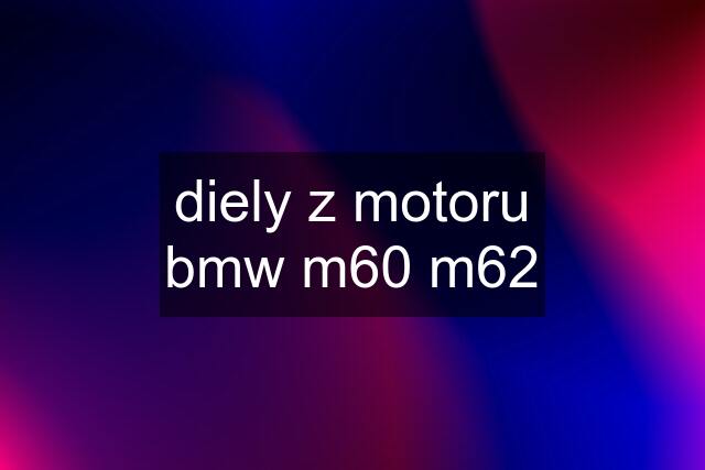 diely z motoru bmw m60 m62