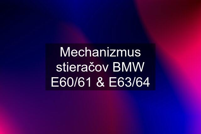 Mechanizmus stieračov BMW E60/61 & E63/64