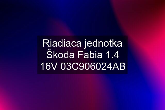 Riadiaca jednotka Škoda Fabia 1.4 16V 03C906024AB