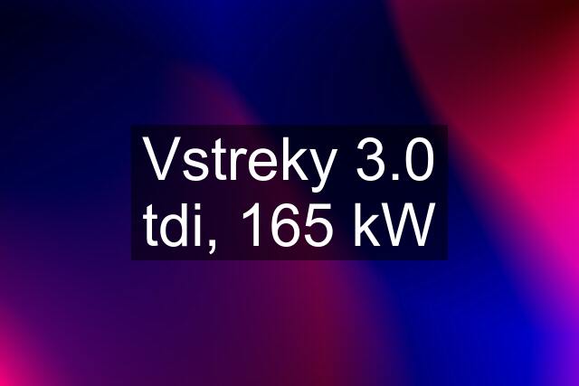 Vstreky 3.0 tdi, 165 kW