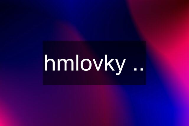 hmlovky ..