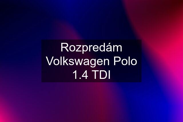 Rozpredám Volkswagen Polo 1.4 TDI