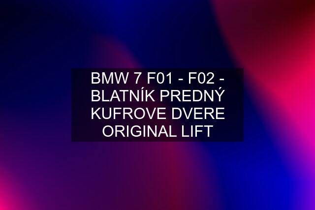 BMW 7 F01 - F02 - BLATNÍK PREDNÝ KUFROVE DVERE ORIGINAL LIFT