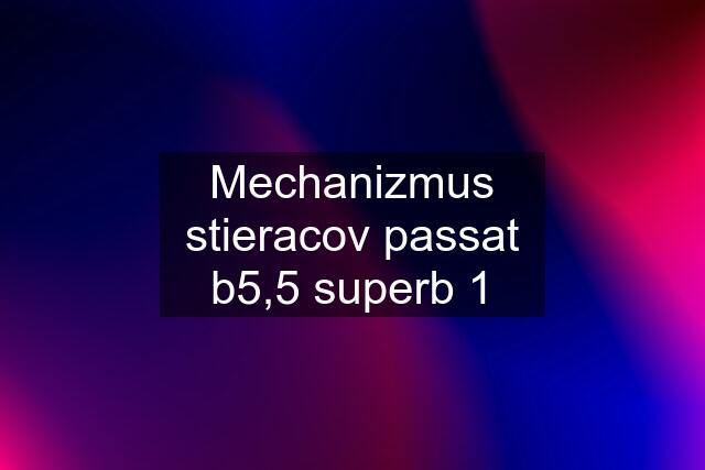 Mechanizmus stieracov passat b5,5 superb 1