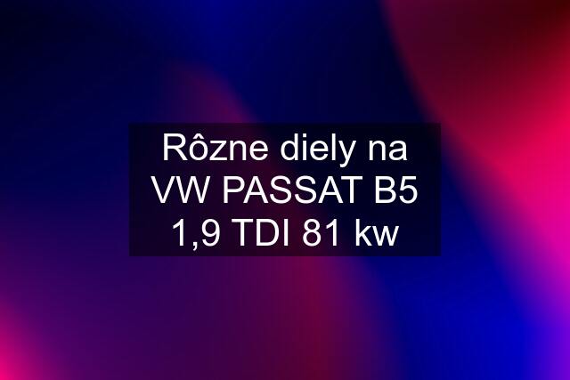 Rôzne diely na VW PASSAT B5 1,9 TDI 81 kw