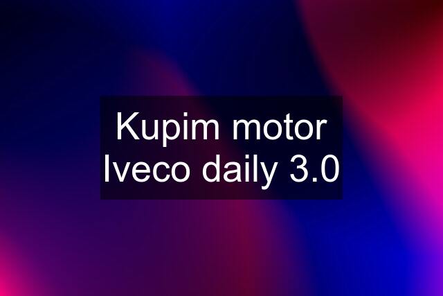 Kupim motor Iveco daily 3.0