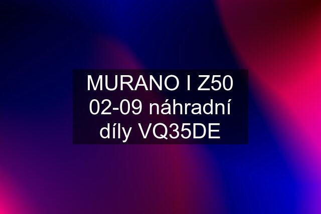 MURANO I Z50 02-09 náhradní díly VQ35DE