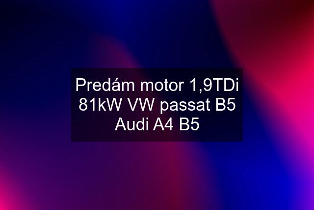 Predám motor 1,9TDi 81kW VW passat B5 Audi A4 B5