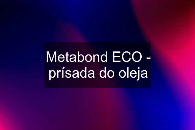 Metabond ECO - prísada do oleja