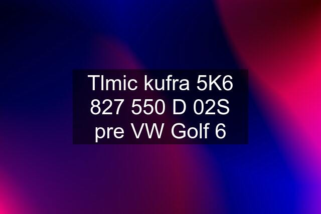 Tlmic kufra 5K6 827 550 D 02S pre VW Golf 6