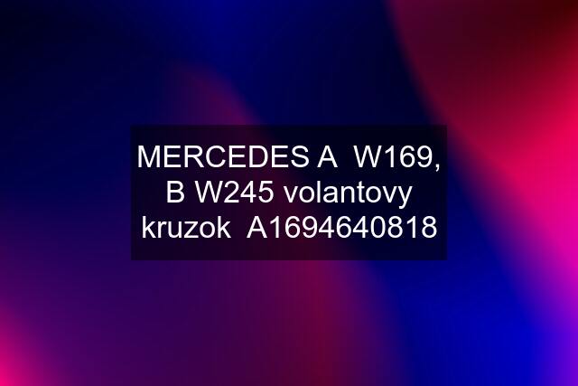 MERCEDES A  W169, B W245 volantovy kruzok  A1694640818