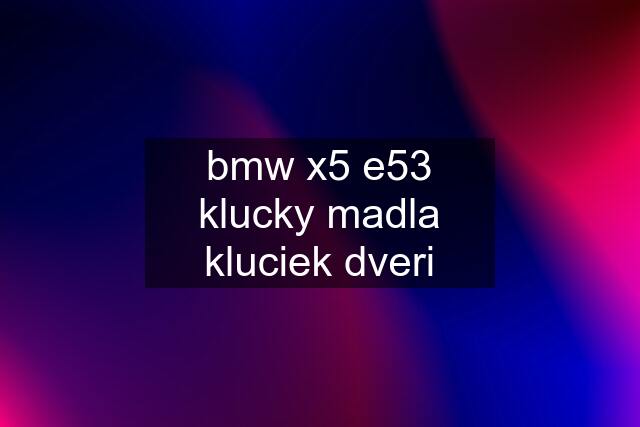 bmw x5 e53 klucky madla kluciek dveri